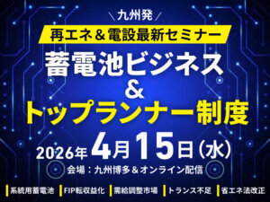 【終了】《九州の蓄電池ビジネス》《トップランナー制度対応》再エネ２大トレンド最新戦略セミナー