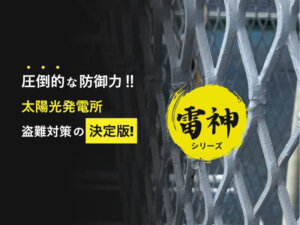 太陽光発電所の銅線盗難にどう備えるか 『雷神』を用いた「物理防犯」という新発想