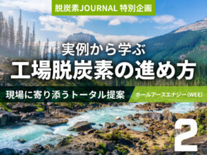 投資価値を可視化する脱炭素提案  ホールアースエナジー(WEE)によるエネルギー戦略とは｜工場脱炭素の進め方②