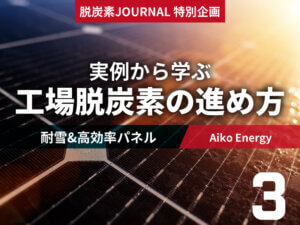 積雪地域必見　Aiko Solarが掲げる積雪対応モジュール｜工場脱炭素の進め方③